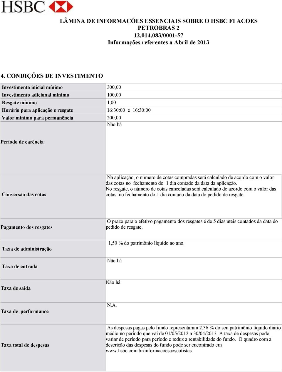 aplicação. No resgate, o número de cotas canceladas será calculado de acordo com o valor das cotas no fechamento do 1 dia contado da data do pedido de resgate.