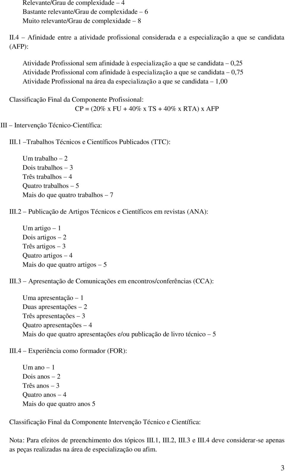 Profissional com afinidade à especialização a que se candidata 0,75 Atividade Profissional na área da especialização a que se candidata 1,00 Classificação Final da Componente Profissional: CP = (20%