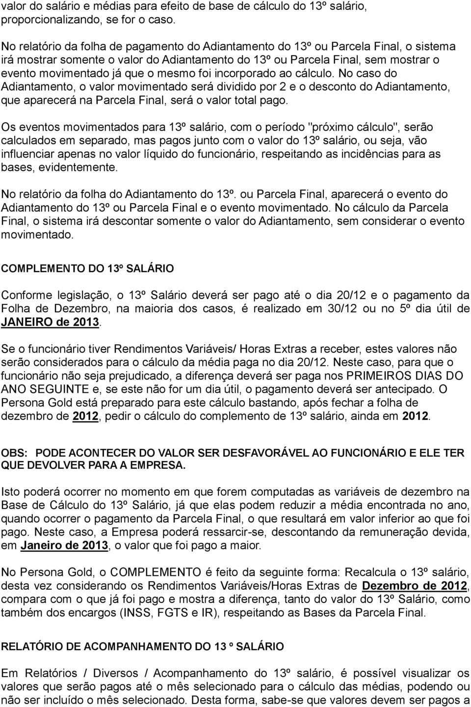 mesmo foi incorporado ao cálculo. No caso do Adiantamento, o valor movimentado será dividido por 2 e o desconto do Adiantamento, que aparecerá na Parcela Final, será o valor total pago.