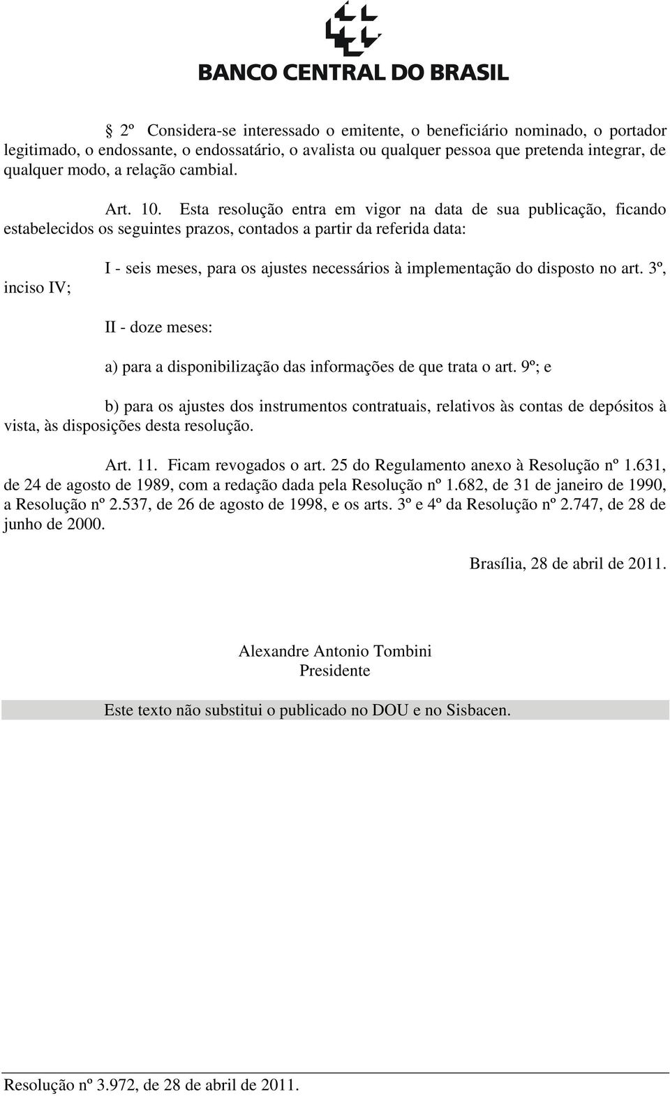 Esta resolução entra em vigor na data de sua publicação, ficando estabelecidos os seguintes prazos, contados a partir da referida data: inciso IV; I - seis meses, para os ajustes necessários à