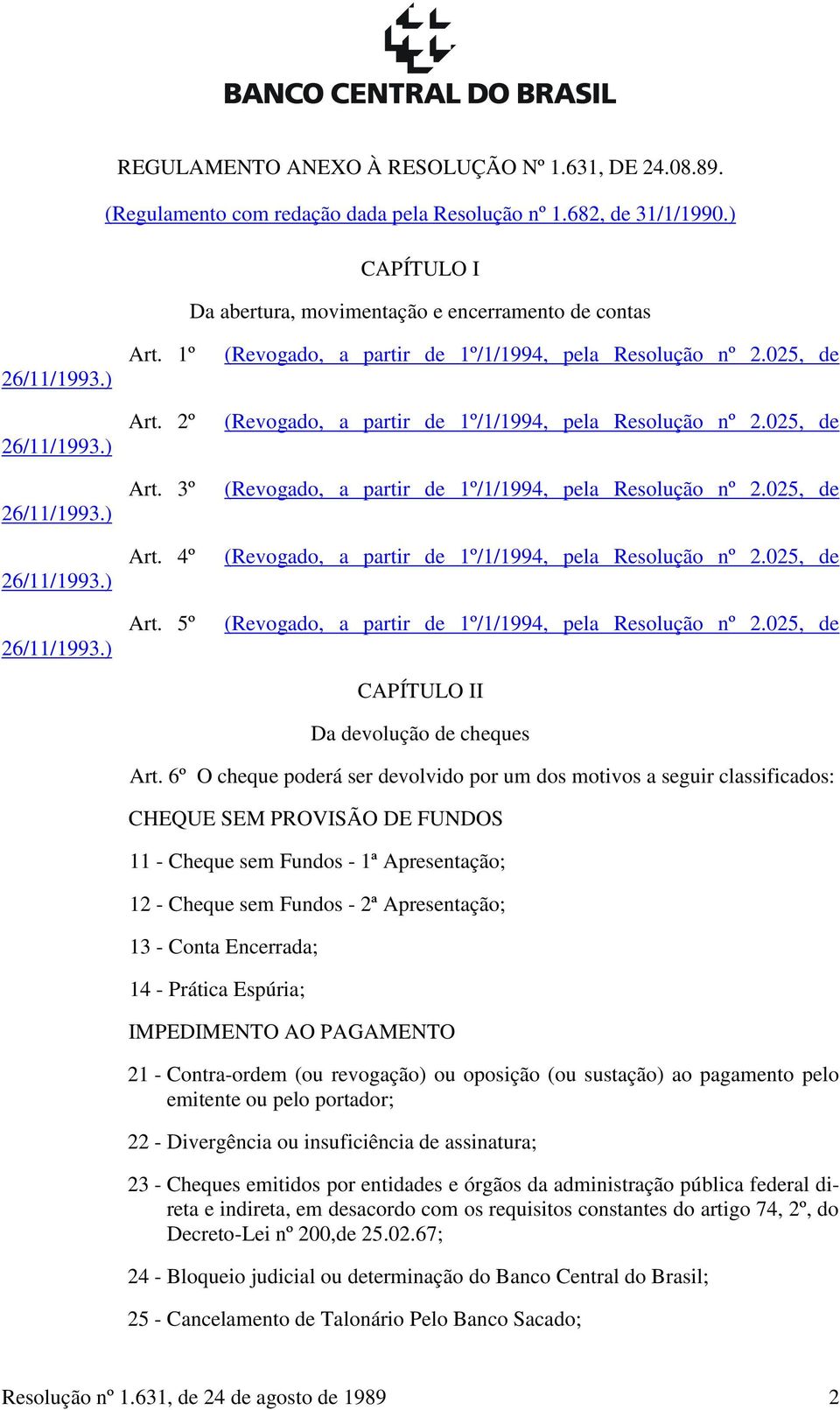 6º O cheque poderá ser devolvido por um dos motivos a seguir classificados: CHEQUE SEM PROVISÃO DE FUNDOS 11 - Cheque sem Fundos - 1ª Apresentação; 12 - Cheque sem Fundos - 2ª Apresentação; 13 -