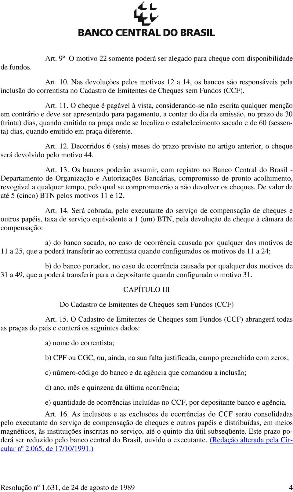 O cheque é pagável à vista, considerando-se não escrita qualquer menção em contrário e deve ser apresentado para pagamento, a contar do dia da emissão, no prazo de 30 (trinta) dias, quando emitido na