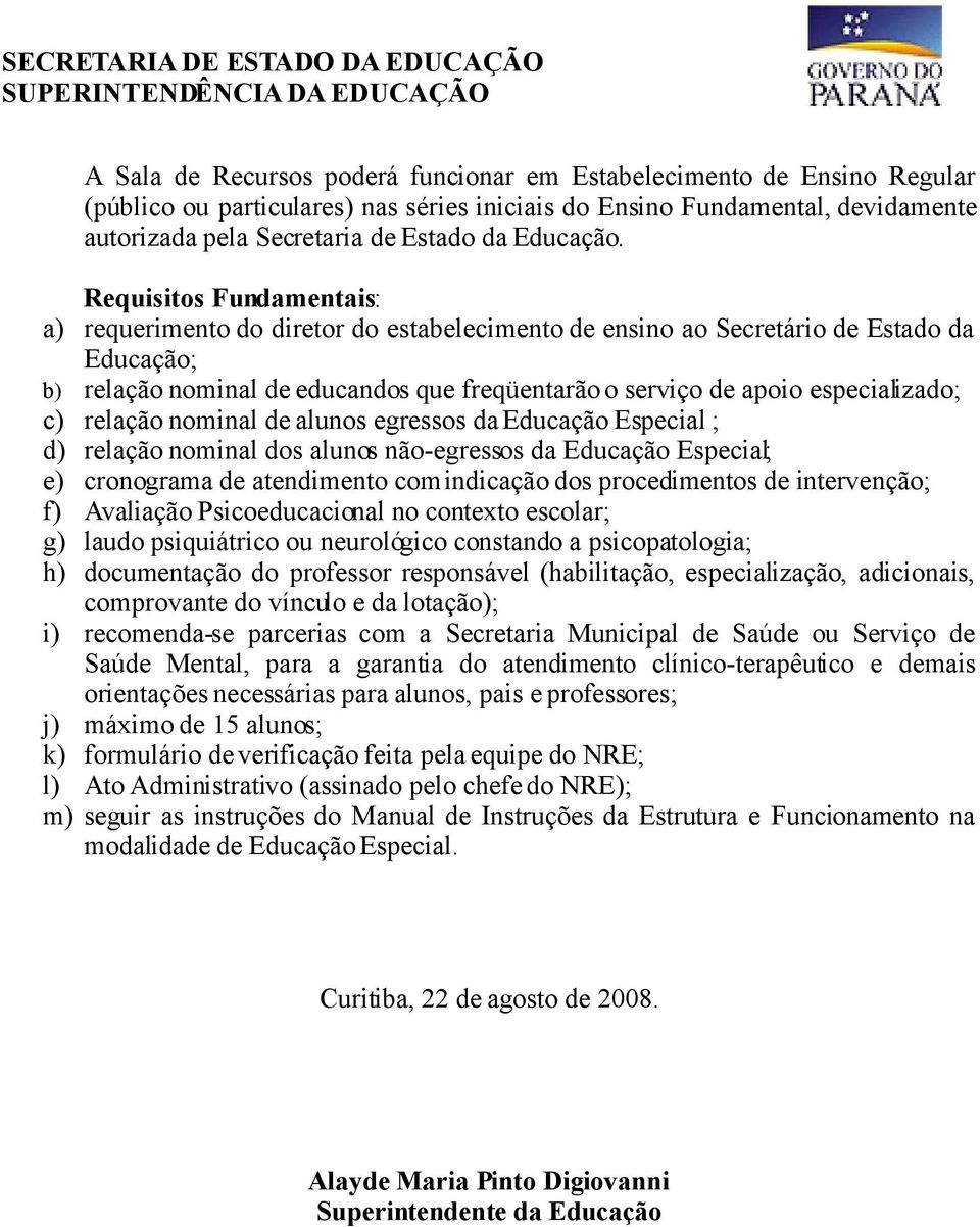 Requisitos Fundamentais: a) requerimento do diretor do estabelecimento de ensino ao Secretário de Estado da Educação; b) relação nominal de educandos que freqüentarão o serviço de apoio