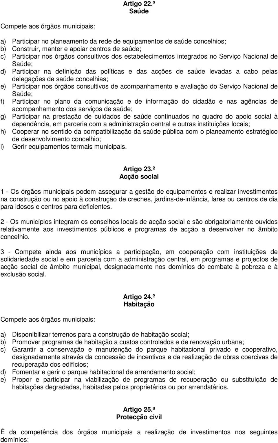 dos estabelecimentos integrados no Serviço Nacional de Saúde; d) Participar na definição das políticas e das acções de saúde levadas a cabo pelas delegações de saúde concelhias; e) Participar nos