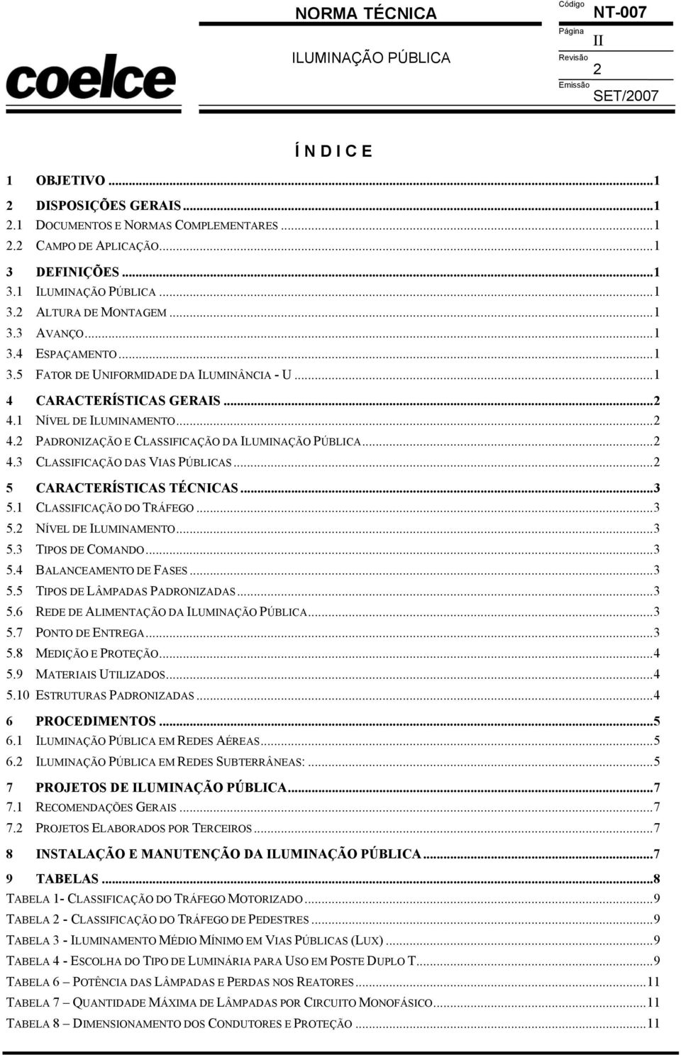 ..2 4.3 CLASSIFICAÇÃO DAS VIAS PÚBLICAS...2 5 CARACTERÍSTICAS TÉCNICAS...3 5.1 CLASSIFICAÇÃO DO TRÁFEGO...3 5.2 NÍVEL DE ILUMINAMENTO...3 5.3 TIPOS DE COMANDO...3 5.4 BALANCEAMENTO DE FASES...3 5.5 TIPOS DE LÂMPADAS PADRONIZADAS.