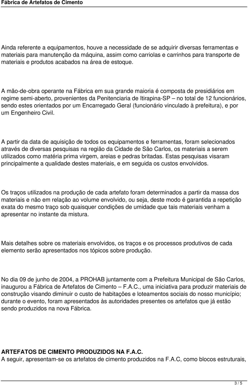 A mão-de-obra operante na Fábrica em sua grande maioria é composta de presidiários em regime semi-aberto, provenientes da Penitenciaria de Itirapina-SP no total de 12 funcionários, sendo estes