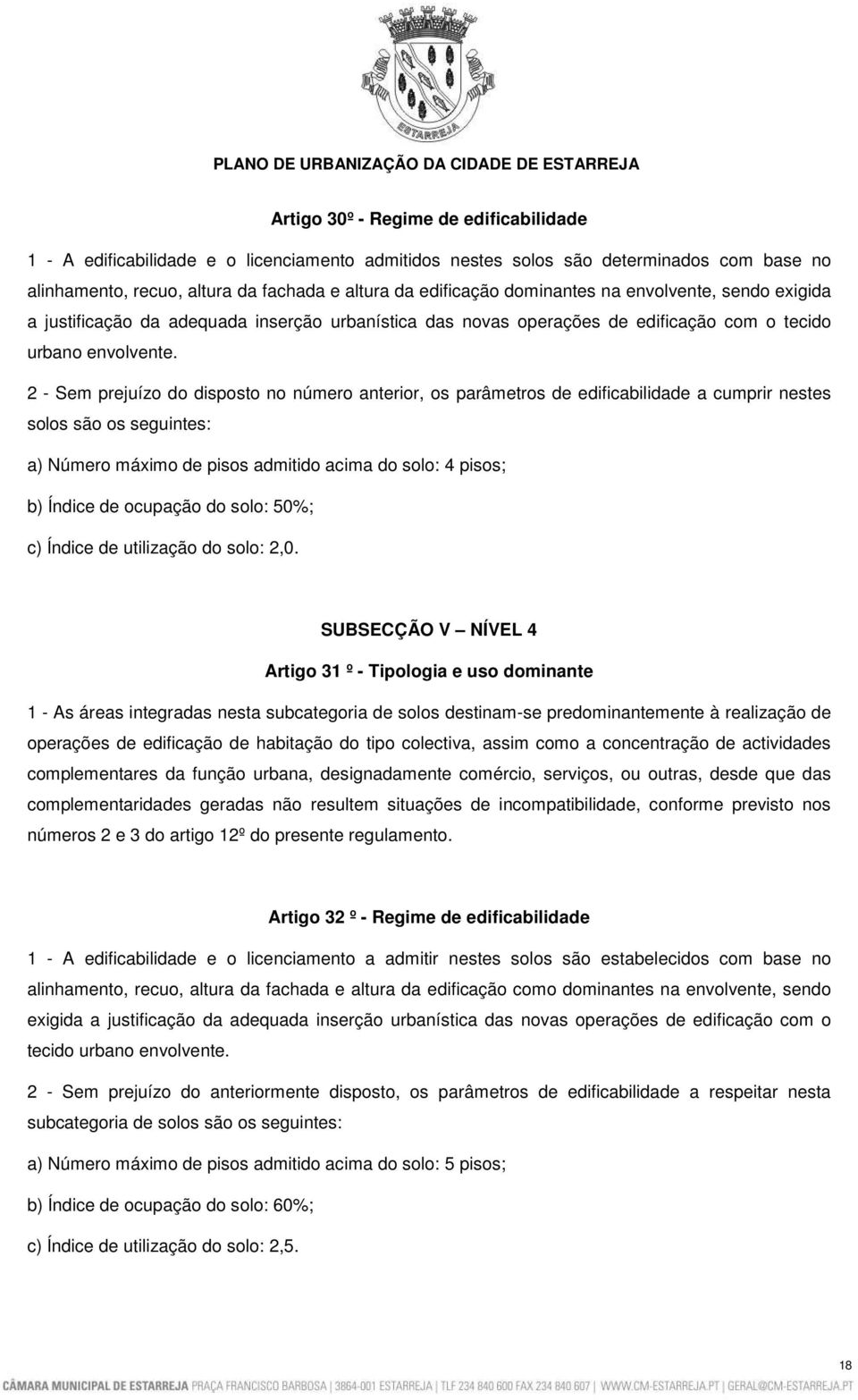 2 - Sem prejuízo do disposto no número anterior, os parâmetros de edificabilidade a cumprir nestes solos são os seguintes: a) Número máximo de pisos admitido acima do solo: 4 pisos; b) Índice de