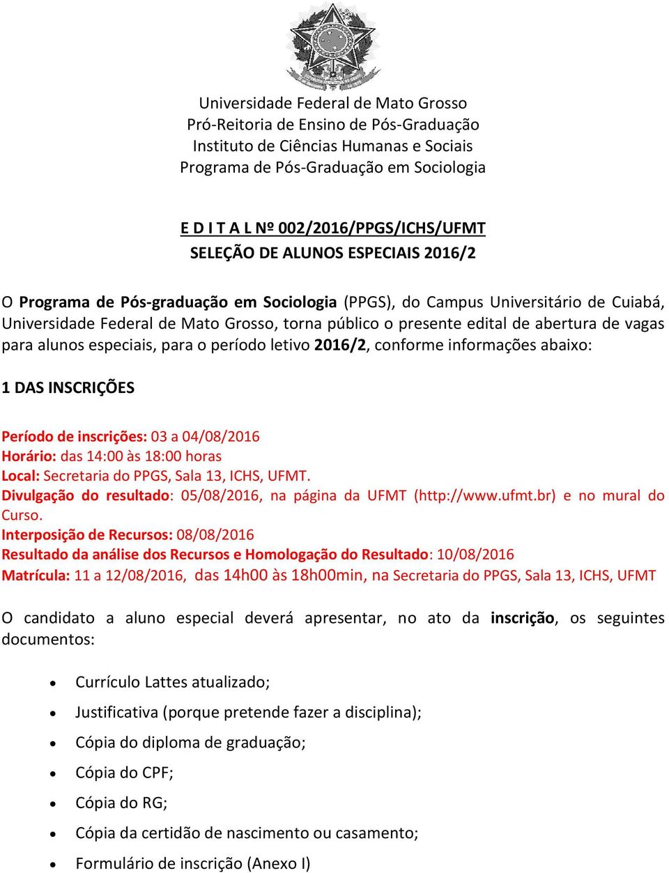 abertura de vagas para alunos especiais, para o período letivo 2016/2, conforme informações abaixo: 1 DAS INSCRIÇÕES Período de inscrições: 03 a 04/08/2016 Horário: das 14:00 às 18:00 horas Local: