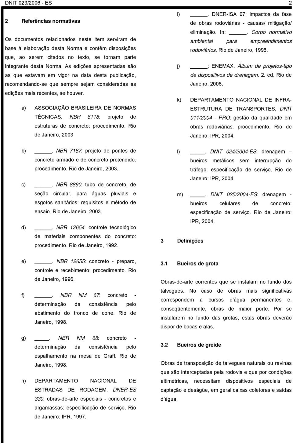 a) ASSOCIAÇÃO BRASILEIRA DE NORMAS TÉCNICAS. NBR 6118: projeto de estruturas de concreto: procedimento. Rio de Janeiro, 2003 i).