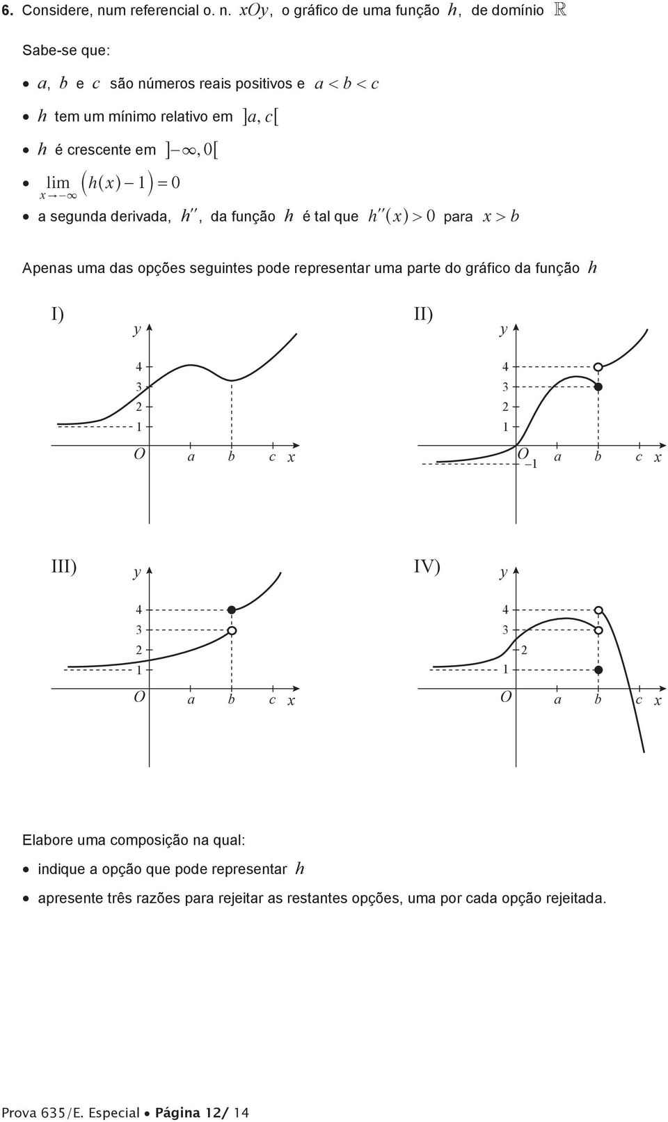 , o gráfico de uma função h, de domínio R Sabe-se que: a, b e c são números reais positivos e a < b < c h tem um mínimo relativo em @a, c6 h é