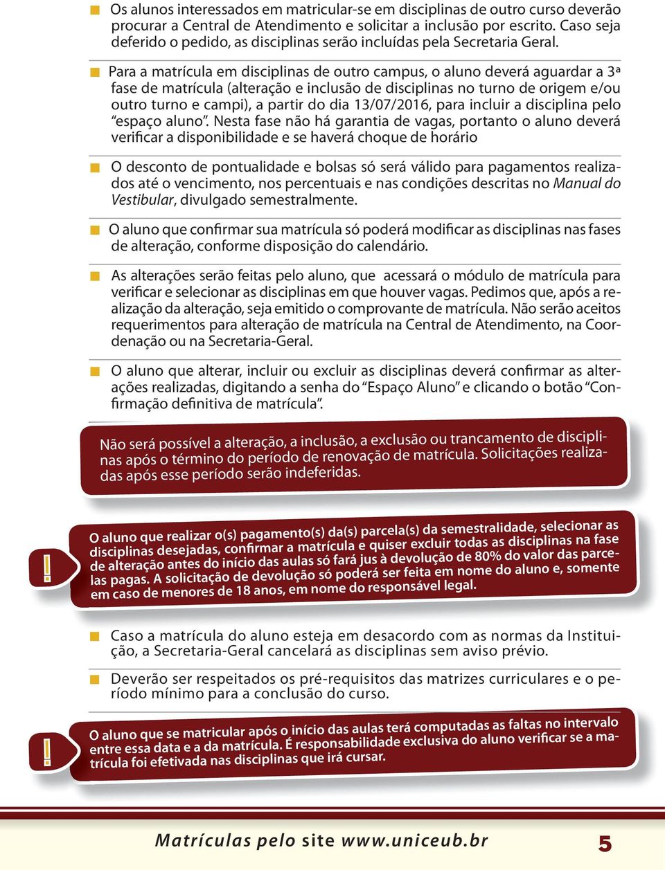 Para a matrícula em disciplinas de outro campus, o aluno deverá aguardar a 3ª fase de matrícula (alteração e inclusão de disciplinas no turno de origem e/ou outro turno e campi), a partir do dia