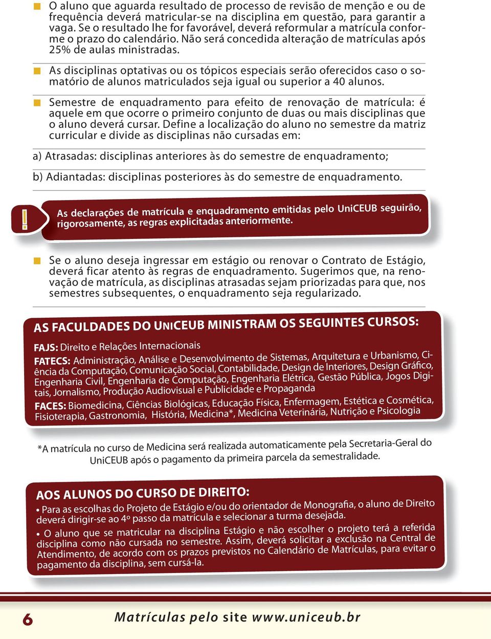 As disciplinas optativas ou os tópicos especiais serão oferecidos caso o somatório de alunos matriculados seja igual ou superior a 40 alunos.