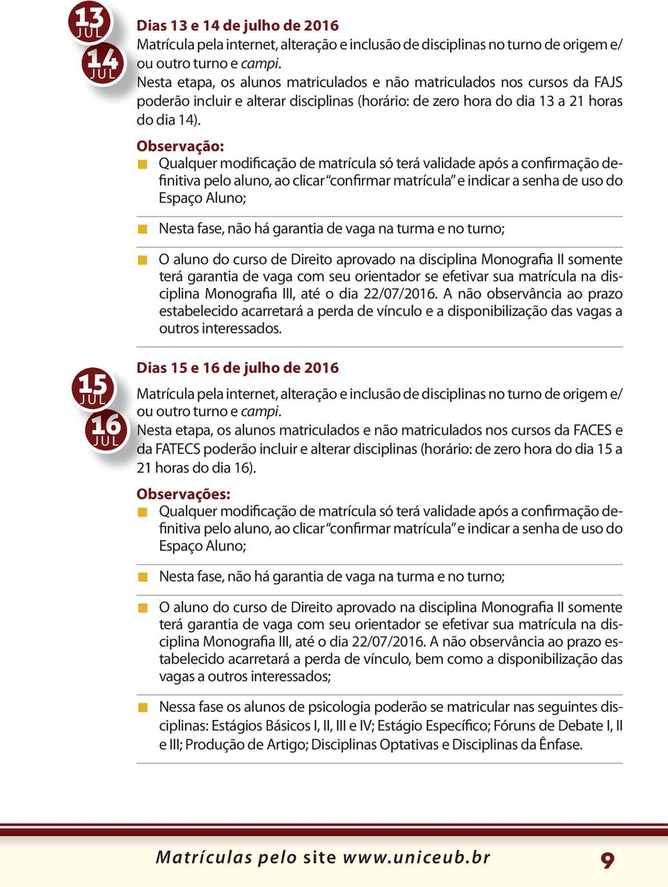 Observação: Qualquer modificação de matrícula só terá validade após a confirmação definitiva pelo aluno, ao clicar confirmar matrícula e indicar a senha de uso do Espaço Aluno; Nesta fase, não há