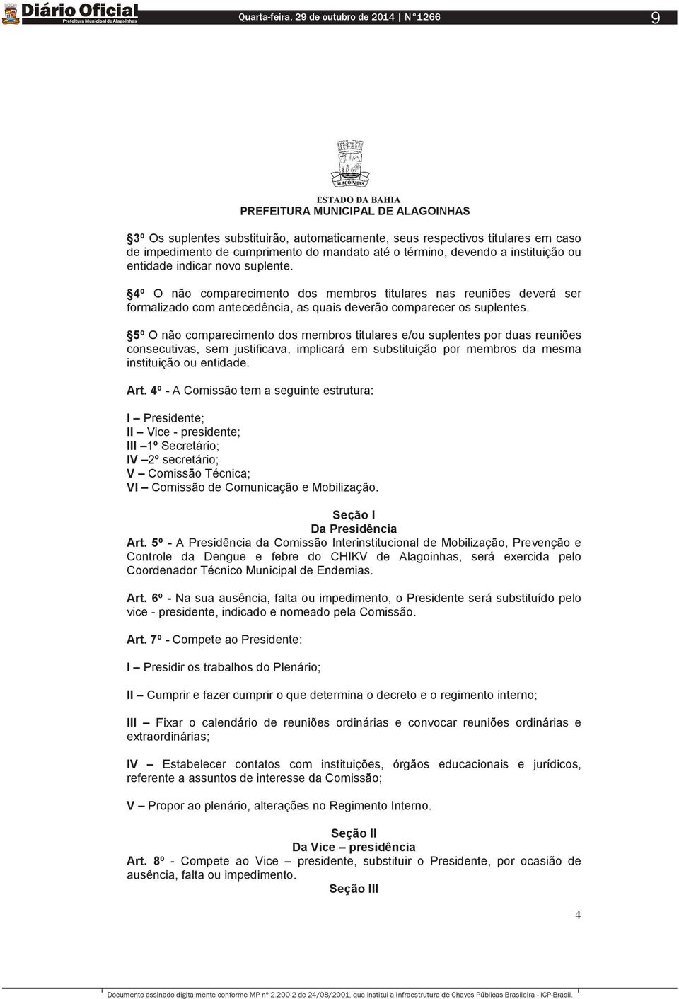 5º O não comparecimento dos membros titulares e/ou suplentes por duas reuniões consecutivas, sem justificava, implicará em substituição por membros da mesma instituição ou entidade. Art.