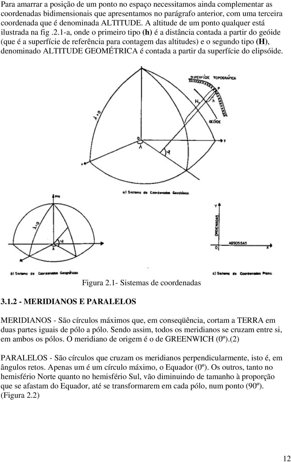 1-a, onde o primeiro tipo (h) é a distância contada a partir do geóide (que é a superfície de referência para contagem das altitudes) e o segundo tipo (H), denominado ALTITUDE GEOMÉTRICA é contada a