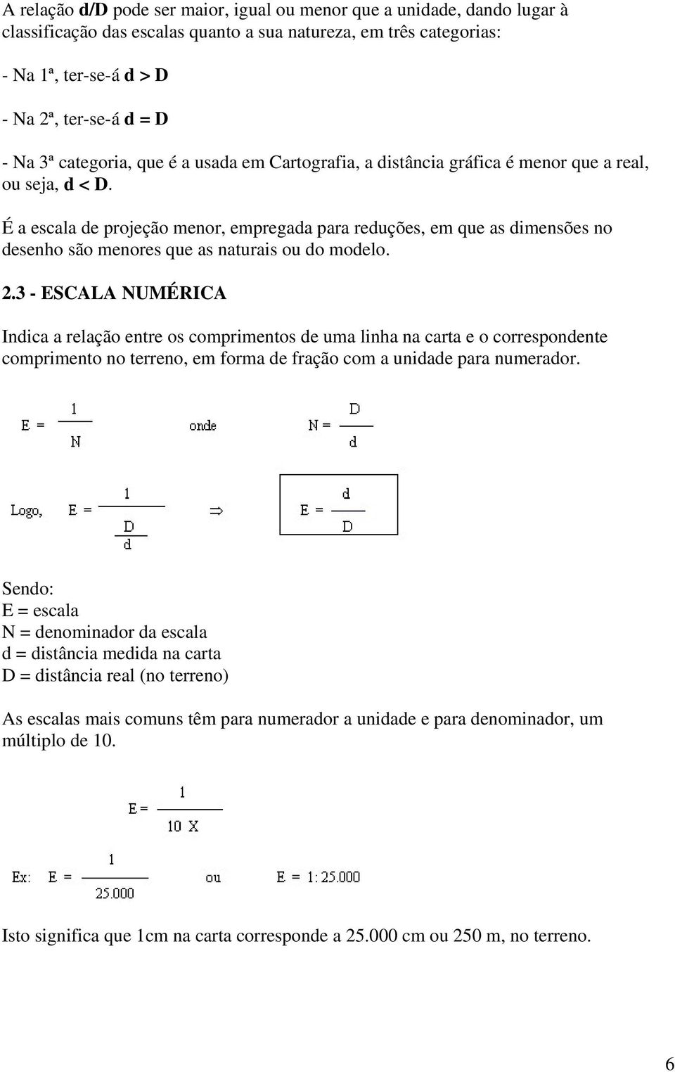 É a escala de projeção menor, empregada para reduções, em que as dimensões no desenho são menores que as naturais ou do modelo. 2.