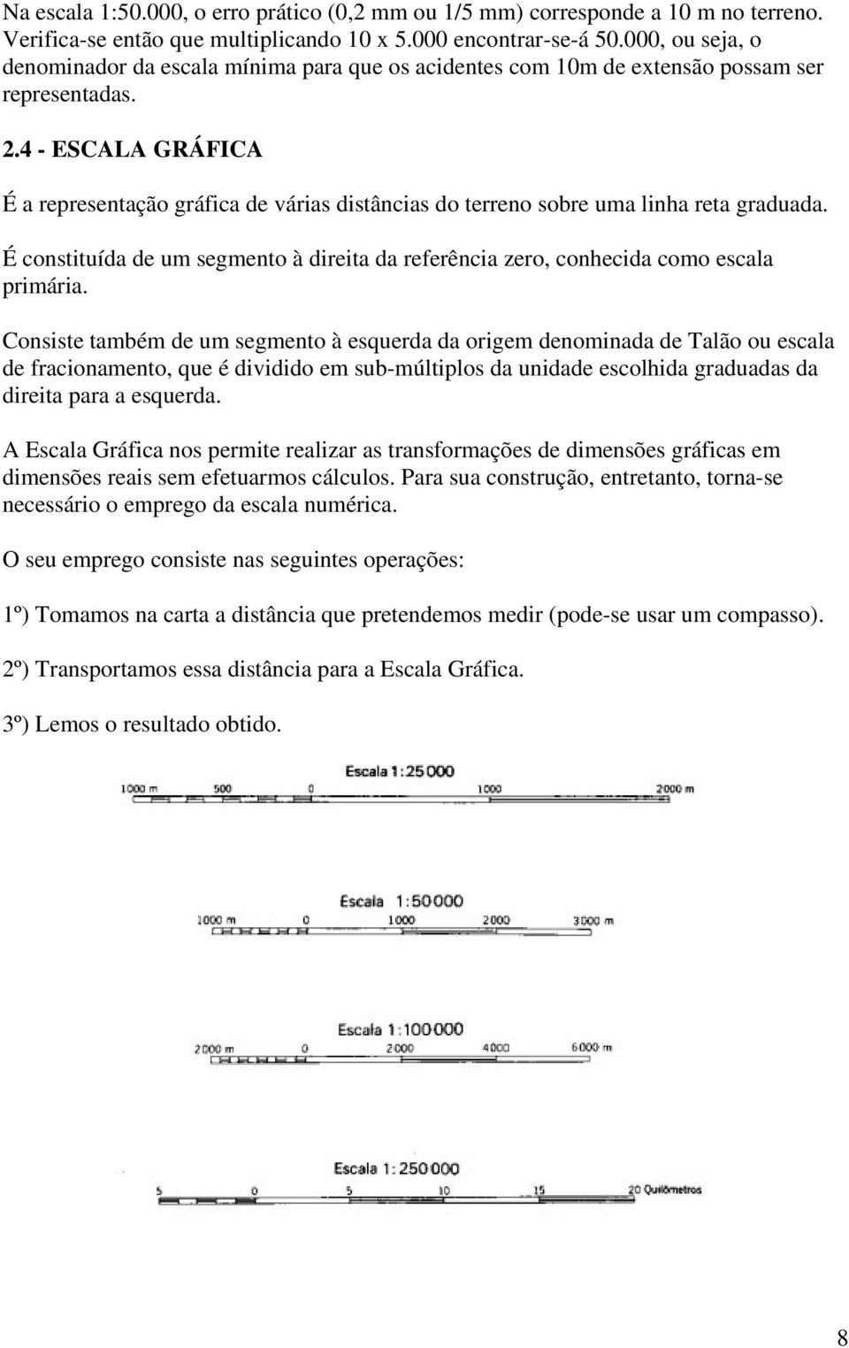 4 - ESCALA GRÁFICA É a representação gráfica de várias distâncias do terreno sobre uma linha reta graduada. É constituída de um segmento à direita da referência zero, conhecida como escala primária.