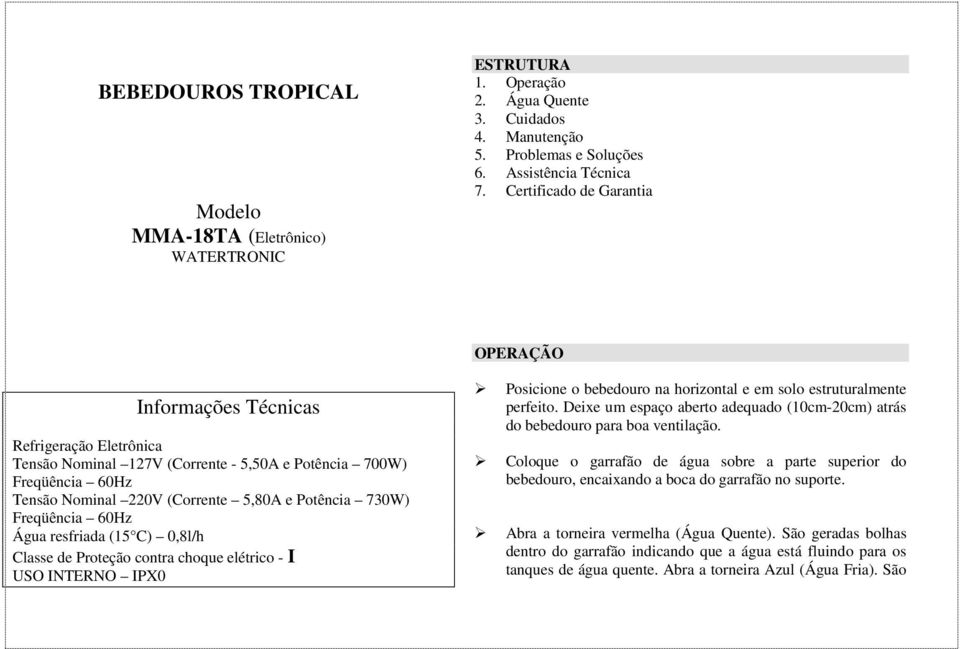 730W) Freqüência 60Hz Água resfriada (15 C) 0,8l/h Classe de Proteção contra choque elétrico - I USO INTERNO IPX0 Posicione o bebedouro na horizontal e em solo estruturalmente perfeito.