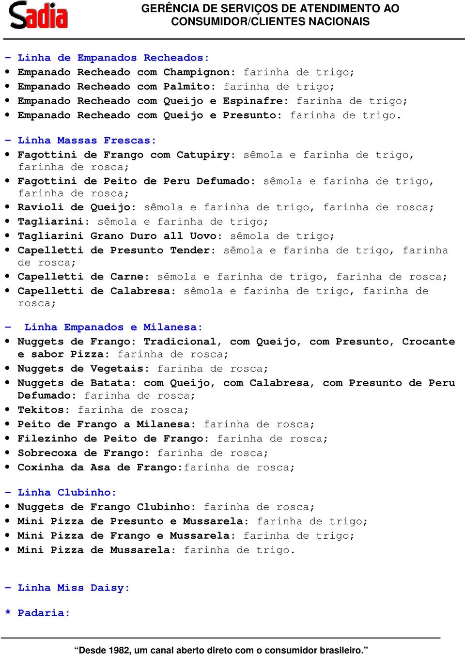 - Linha Massas Frescas: Fagottini de Frango com Catupiry: sêmola e farinha de trigo, farinha de rosca; Fagottini de Peito de Peru Defumado: sêmola e farinha de trigo, farinha de rosca; Ravioli de