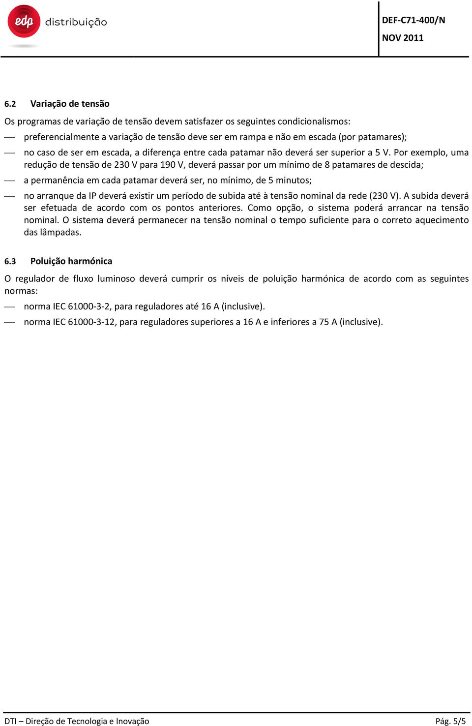 Por exemplo, uma redução de tensão de 230 V para 190 V, deverá passar por um mínimo de 8 patamares de descida; a permanência em cada patamar deverá ser, no mínimo, de 5 minutos; no arranque da IP