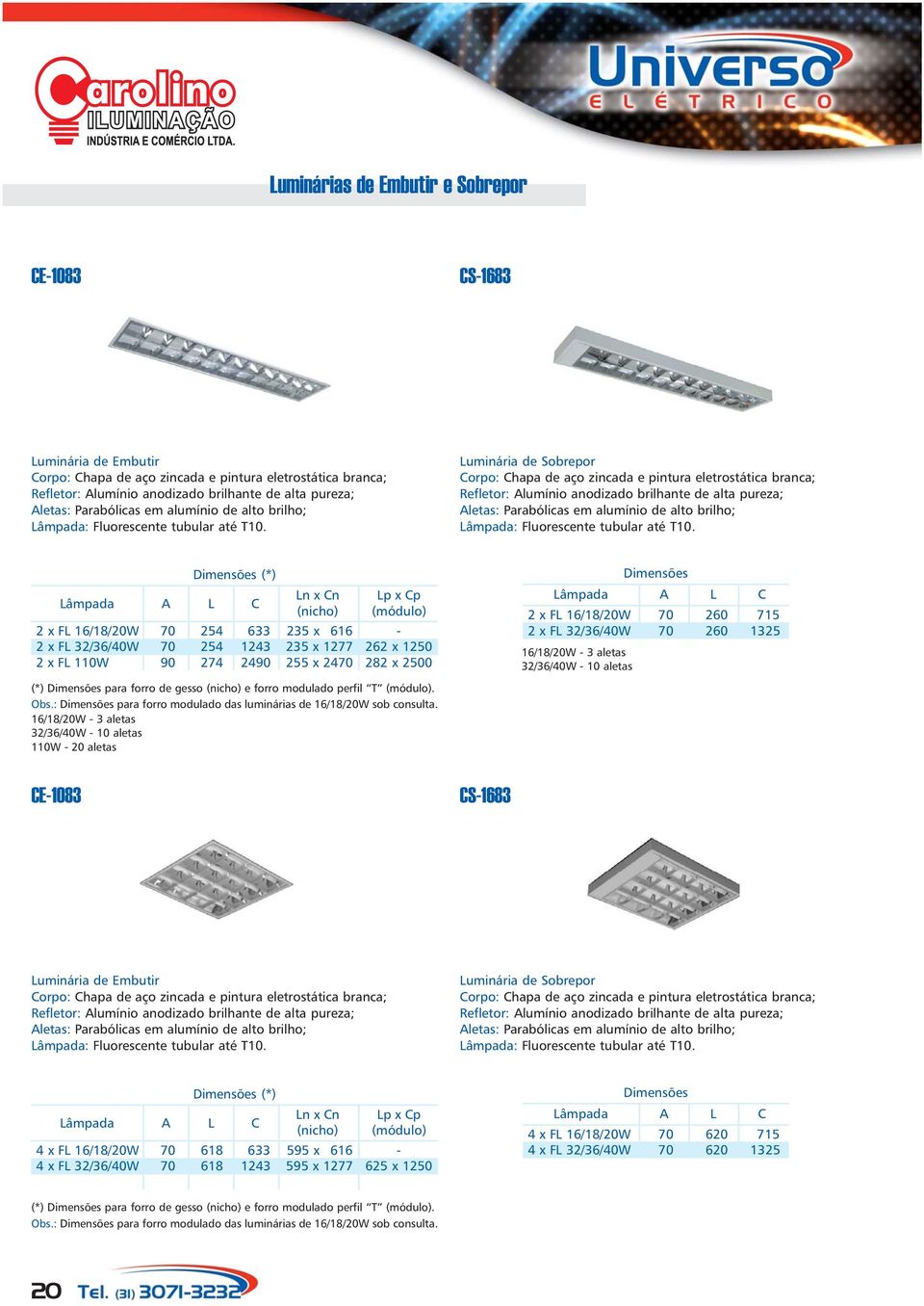 : para forro modulado das luminárias de 16/18/20W sob consulta. 110W - 20 aletas CE-1083 CS-1683 : Fluorescente tubular até T10.