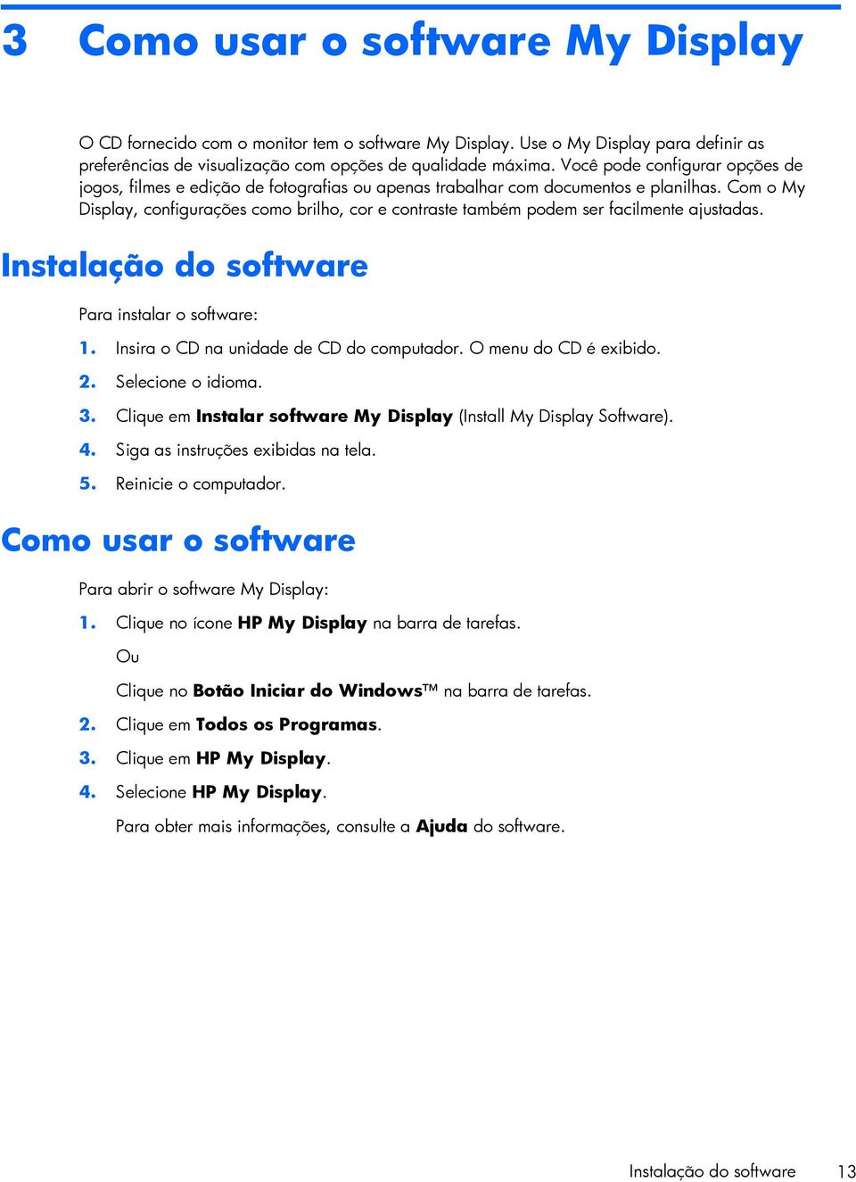 Com o My Display, configurações como brilho, cor e contraste também podem ser facilmente ajustadas. Instalação do software Para instalar o software: 1. Insira o CD na unidade de CD do computador.