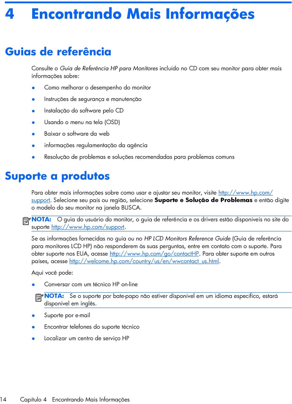 soluções recomendadas para problemas comuns Suporte a produtos Para obter mais informações sobre como usar e ajustar seu monitor, visite http://www.hp.com/ support.