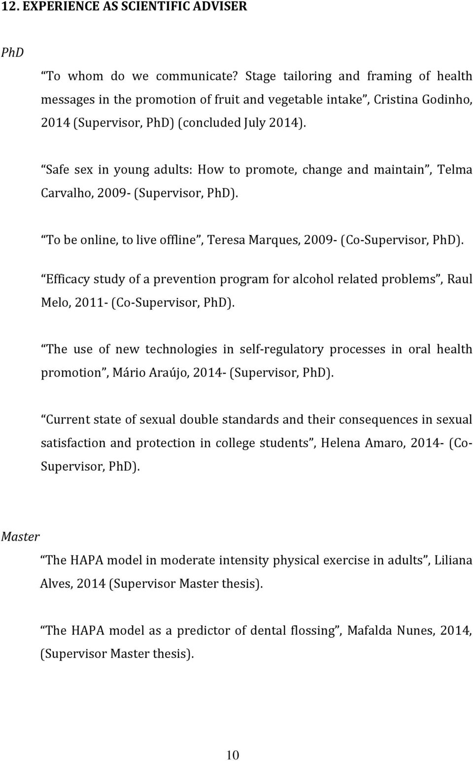 Safe sex in young adults: How to promote, change and maintain, Telma Carvalho, 2009- (Supervisor, PhD). To be online, to live offline, Teresa Marques, 2009- (Co-Supervisor, PhD).
