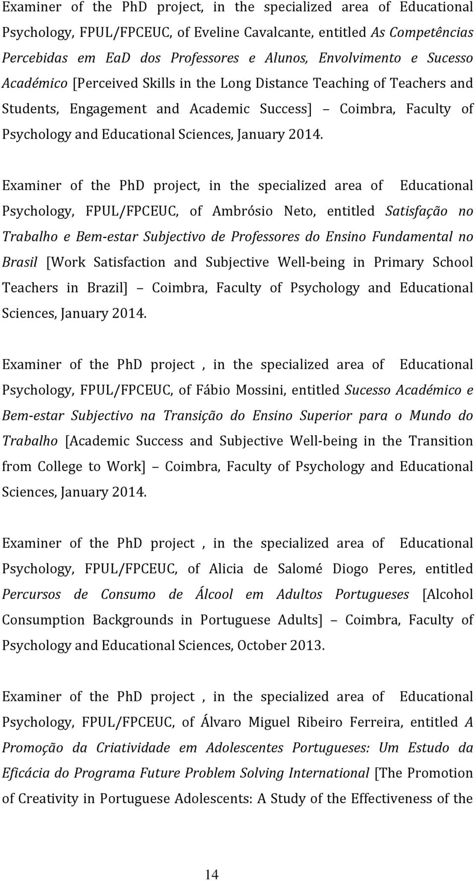 Examiner of the PhD project, in the specialized area of Educational Psychology, FPUL/FPCEUC, of Ambrósio Neto, entitled Satisfação no Trabalho e Bem-estar Subjectivo de Professores do Ensino