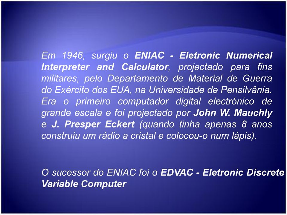 Era o primeiro computador digital electrónico de grande escala e foi projectado por John W. Mauchly e J.