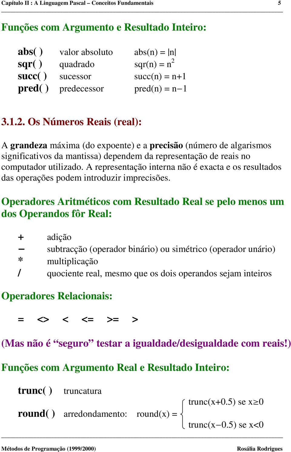 Os Números Reais (real): A grandeza máxima (do expoente) e a precisão (número de algarismos significativos da mantissa) dependem da representação de reais no computador utilizado.