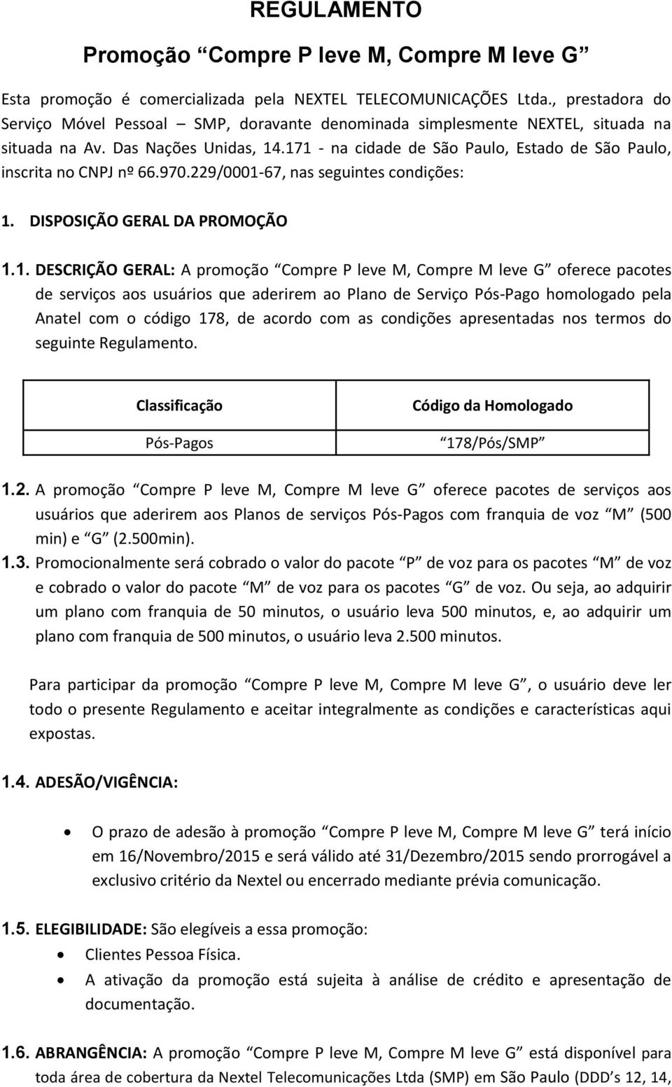 171 - na cidade de São Paulo, Estado de São Paulo, inscrita no CNPJ nº 66.970.229/0001-67, nas seguintes condições: 1. DISPOSIÇÃO GERAL DA PROMOÇÃO 1.1. DESCRIÇÃO GERAL: A promoção Compre P leve M,