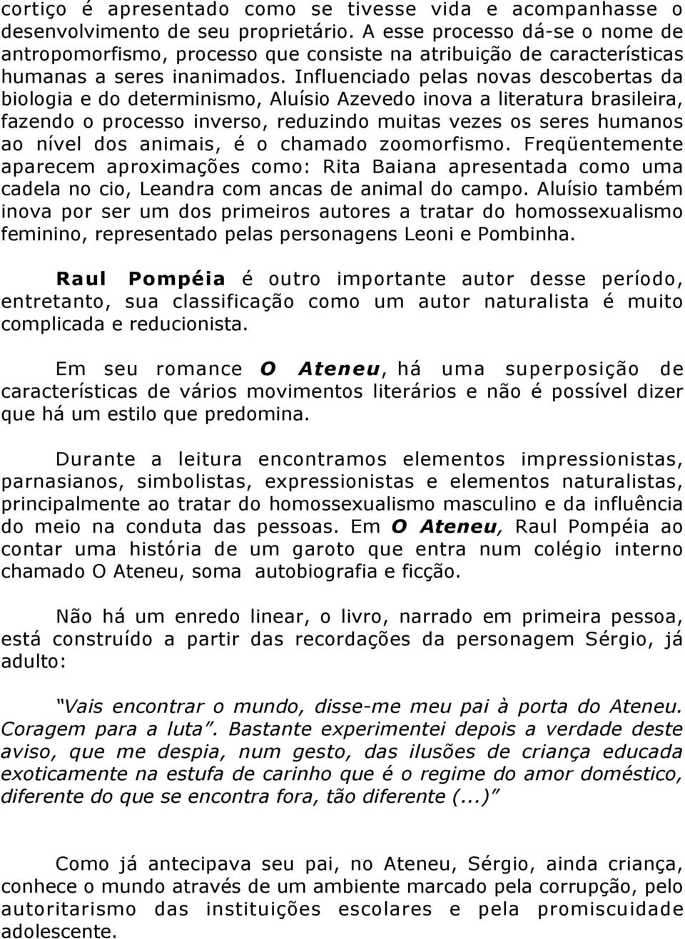 Influenciado pelas novas descobertas da biologia e do determinismo, Aluísio Azevedo inova a literatura brasileira, fazendo o processo inverso, reduzindo muitas vezes os seres humanos ao nível dos