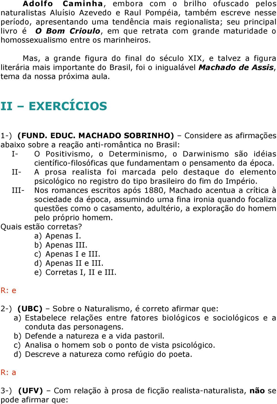 Mas, a grande figura do final do século XIX, e talvez a figura literária mais importante do Brasil, foi o inigualável Machado de Assis, tema da nossa próxima aula. II EXERCÍCIOS 1-) (FUND. EDUC.