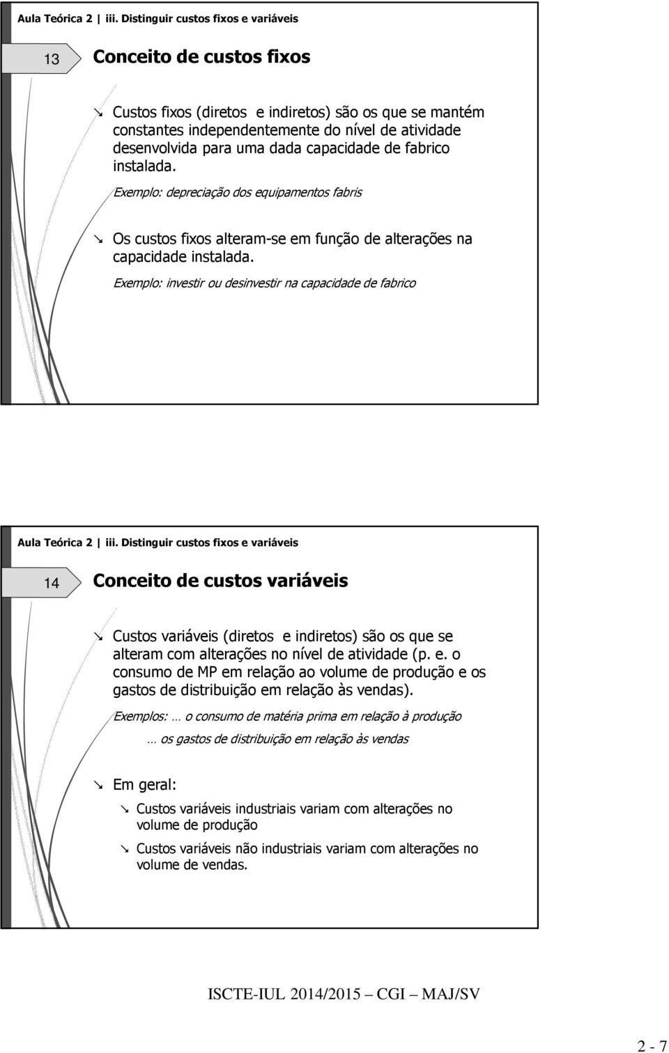 capacidade de fabrico instalada. Exemplo: depreciação dos equipamentos fabris Os custos fixos alteram-se em função de alterações na capacidade instalada.