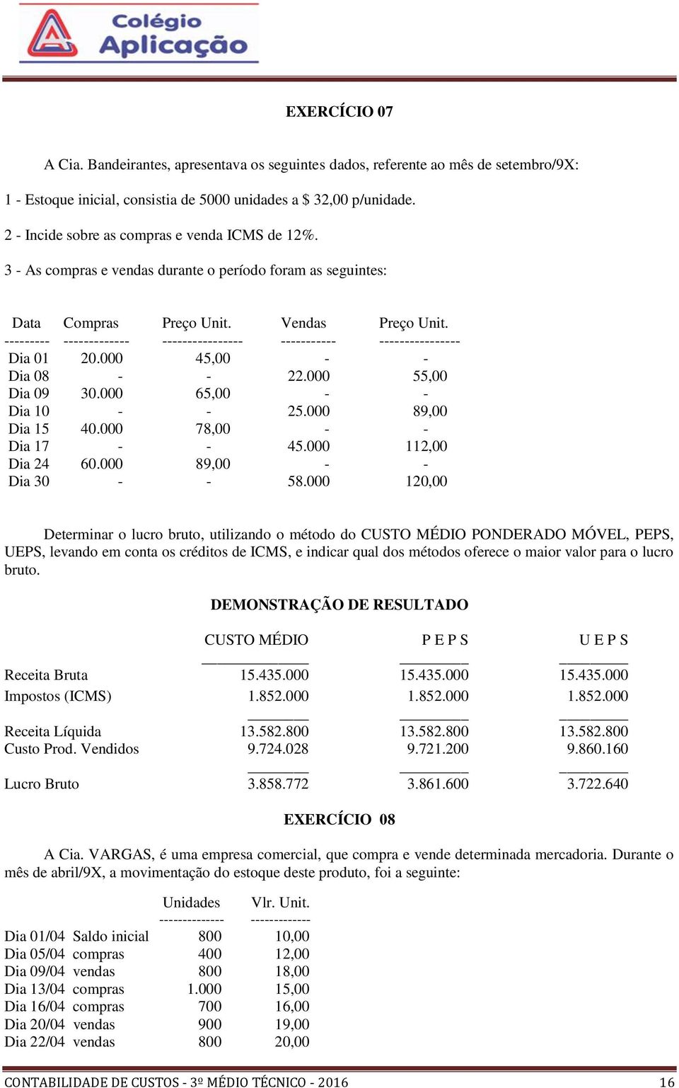 --------- ------------- ---------------- ----------- ---------------- Dia 01 20.000 45,00 - - Dia 08 - - 22.000 55,00 Dia 09 30.000 65,00 - - Dia 10 - - 25.000 89,00 Dia 15 40.