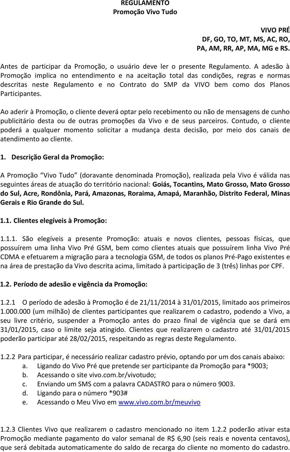 Ao aderir à Promoção, o cliente deverá optar pelo recebimento ou não de mensagens de cunho publicitário desta ou de outras promoções da Vivo e de seus parceiros.