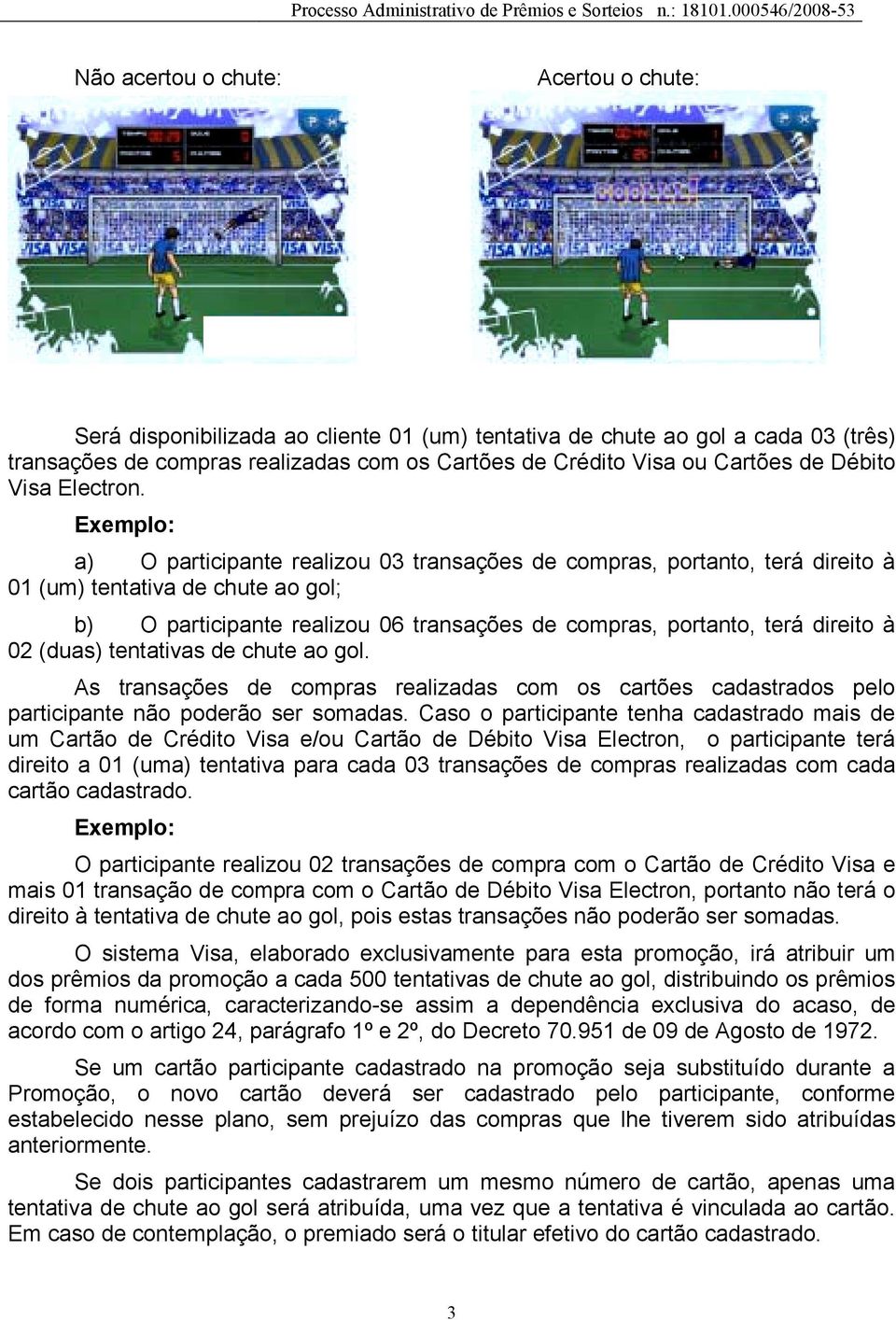 Exemplo: a) O participante realizou 03 transações de compras, portanto, terá direito à 01 (um) tentativa de chute ao gol; b) O participante realizou 06 transações de compras, portanto, terá direito à