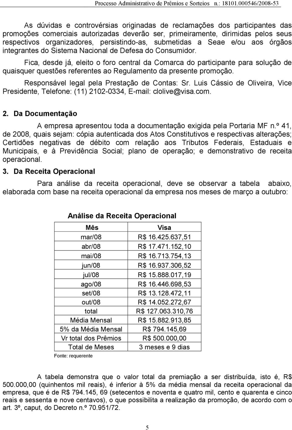 Fica, desde já, eleito o foro central da Comarca do participante para solução de quaisquer questões referentes ao Regulamento da presente promoção. Responsável legal pela Prestação de Contas: Sr.