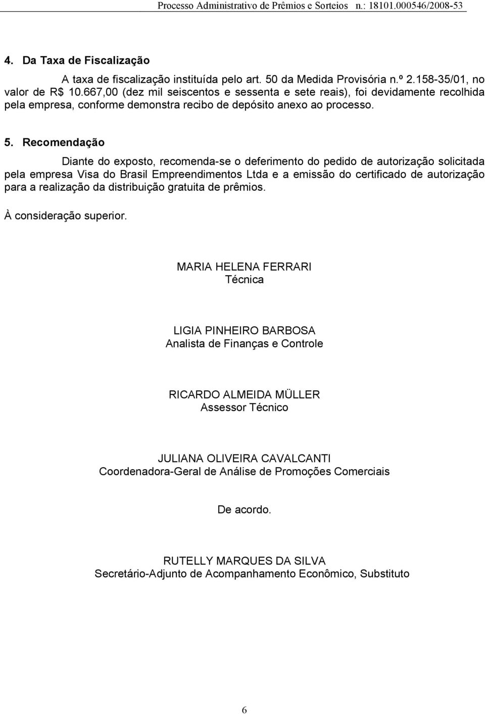 Recomendação Diante do exposto, recomenda-se o deferimento do pedido de autorização solicitada pela empresa Visa do Brasil Empreendimentos Ltda e a emissão do certificado de autorização para a