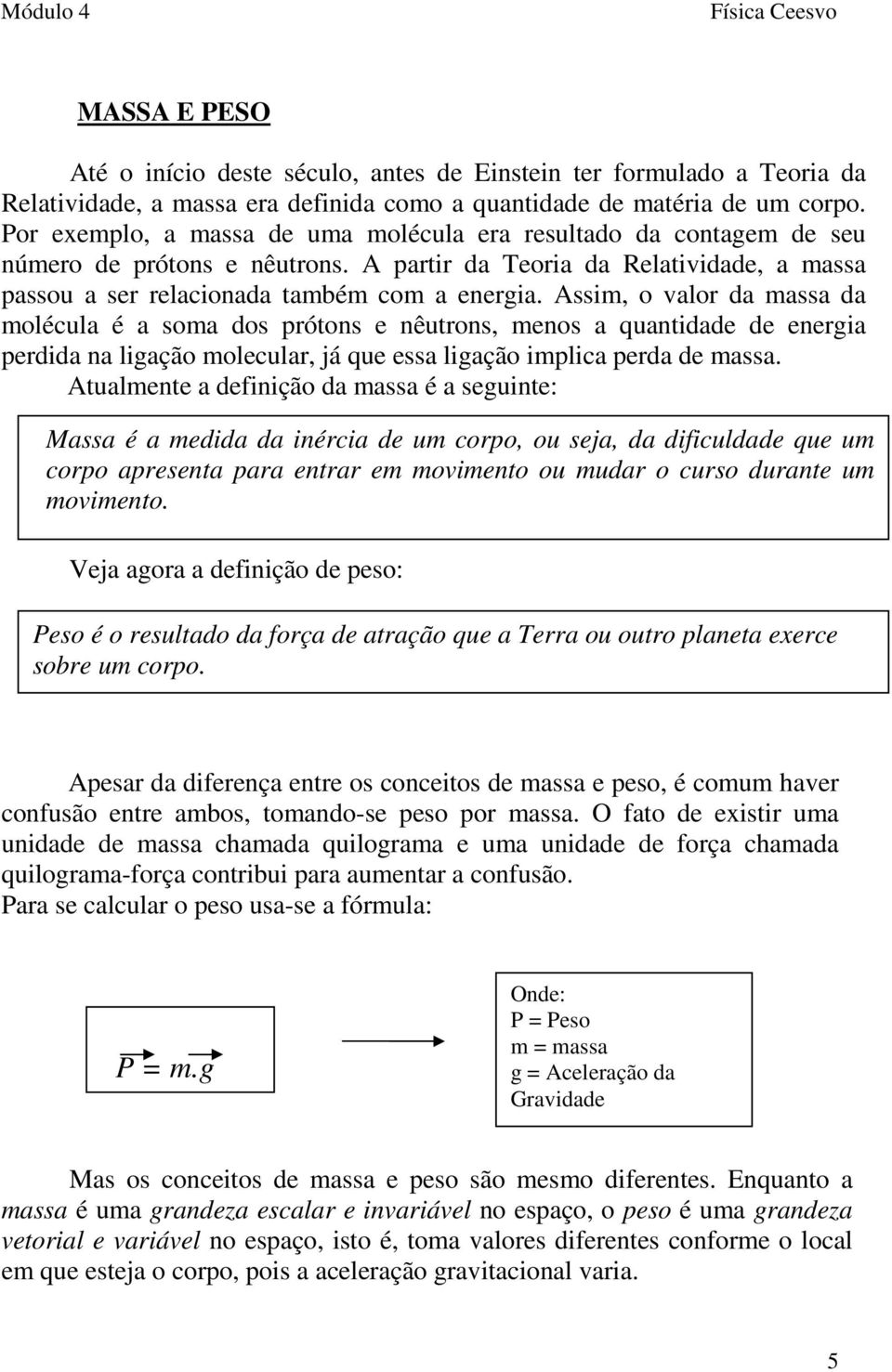 Assim, o valor da massa da molécula é a soma dos prótons e nêutrons, menos a quantidade de energia perdida na ligação molecular, já que essa ligação implica perda de massa.