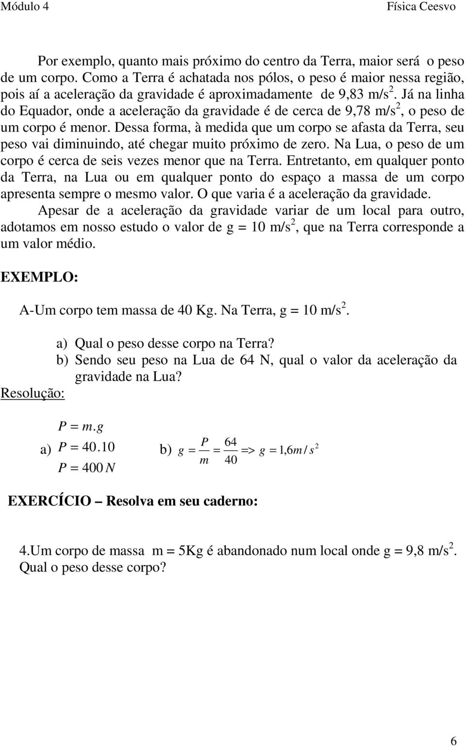 Já na linha do Equador, onde a aceleração da gravidade é de cerca de 9,78 m/s 2, o peso de um corpo é menor.