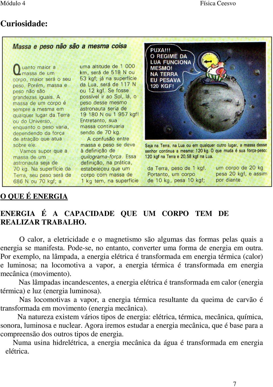 Por exemplo, na lâmpada, a energia elétrica é transformada em energia térmica (calor) e luminosa; na locomotiva a vapor, a energia térmica é transformada em energia mecânica (movimento).