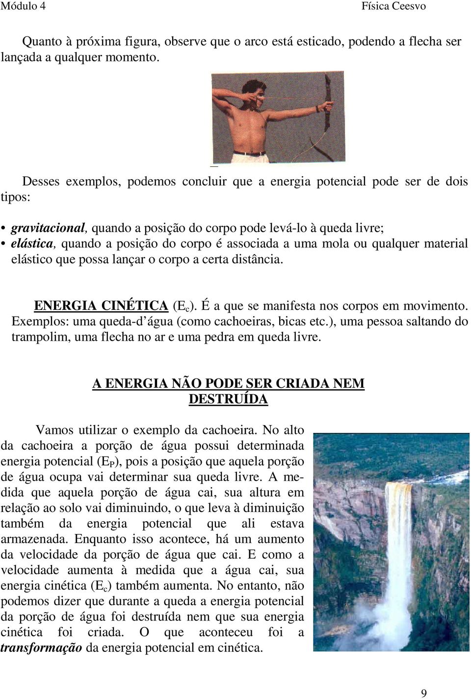 a uma mola ou qualquer material elástico que possa lançar o corpo a certa distância. ENERGIA CINÉTICA (E c ). É a que se manifesta nos corpos em movimento.