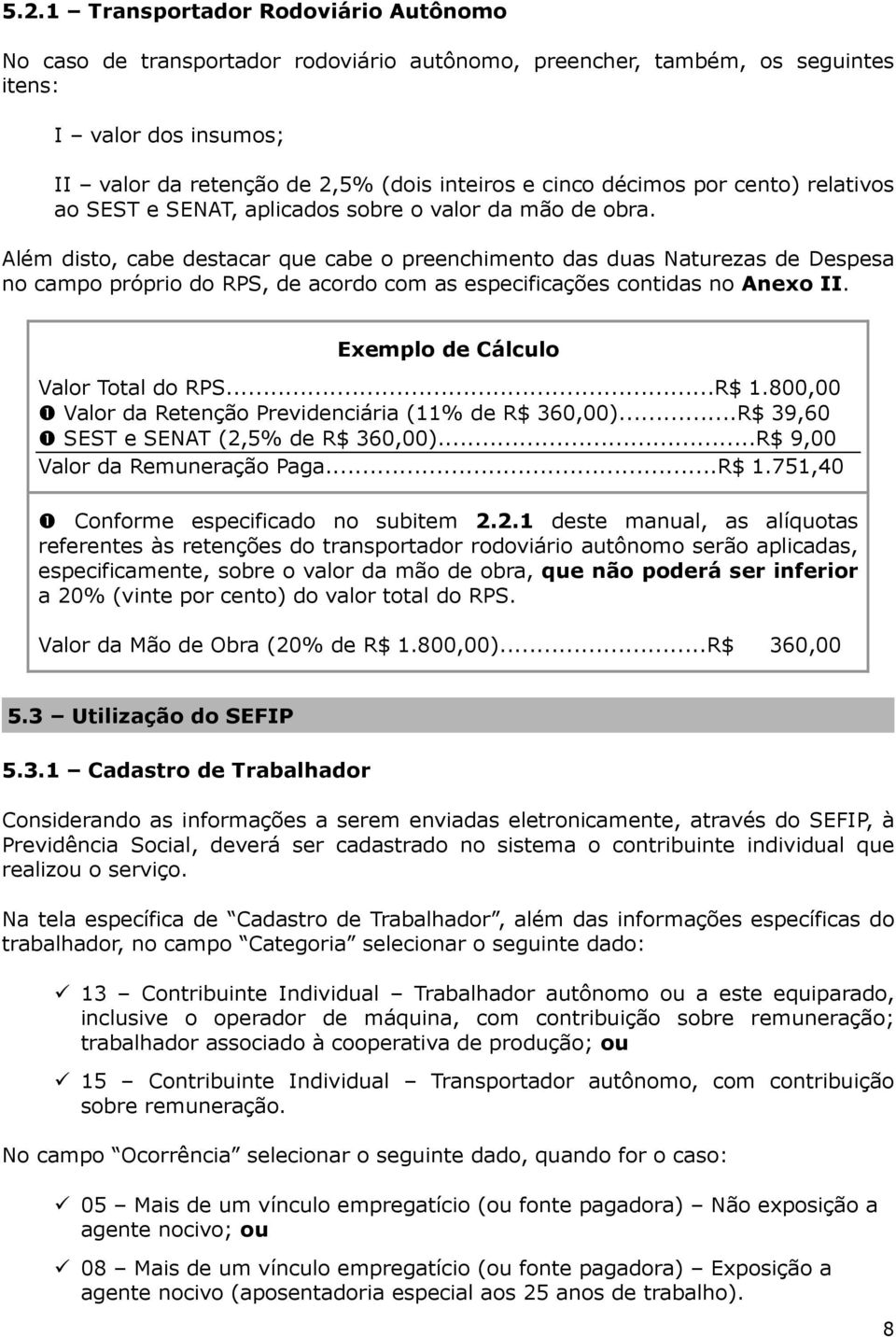 Além disto, cabe destacar que cabe o preenchimento das duas Naturezas de Despesa no campo próprio do RPS, de acordo com as especificações contidas no Anexo II. Exemplo de Cálculo Valor Total do RPS.