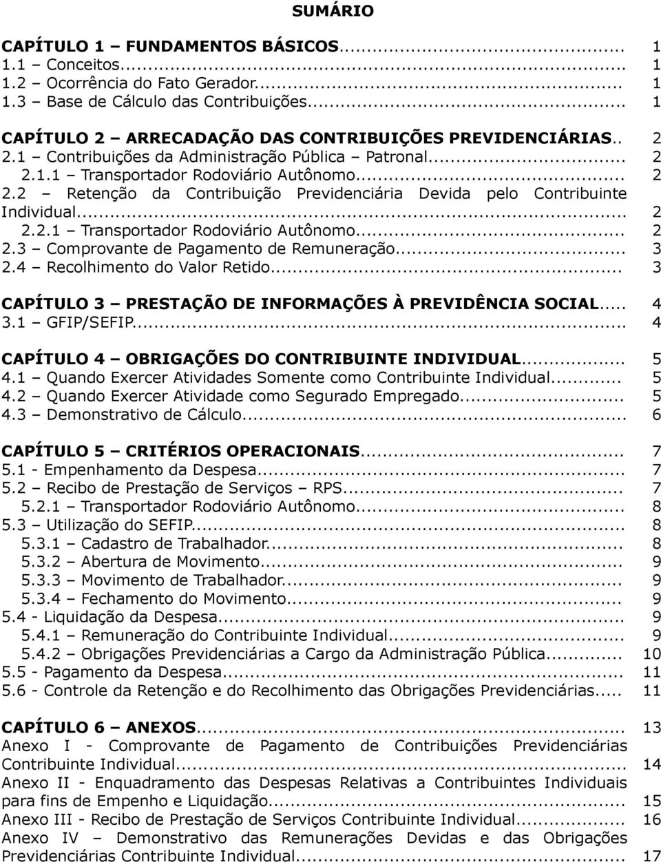 .. 2.4 Recolhimento do Valor Retido... 2 2 2 2 2 3 3 CAPÍTULO 3 PRESTAÇÃO DE INFORMAÇÕES À PREVIDÊNCIA SOCIAL... 4 3.1 GFIP/SEFIP... 4 CAPÍTULO 4 OBRIGAÇÕES DO CONTRIBUINTE INDIVIDUAL... 5 4.