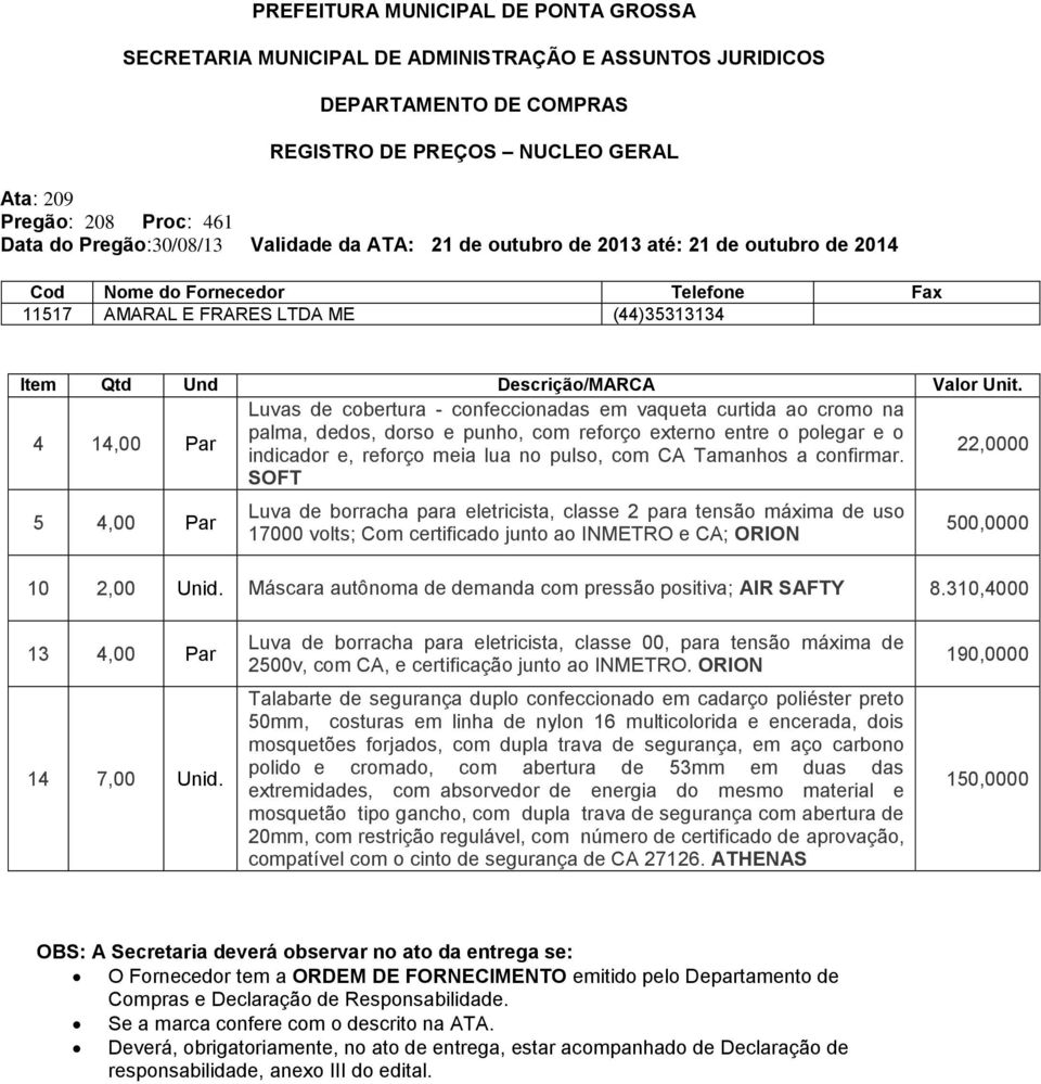 SOFT 22,0000 5 4,00 Par Luva de borracha para eletricista, classe 2 para tensão máxima de uso 17000 volts; Com certificado junto ao INMETRO e CA; ORION 500,0000 10 2,00 Máscara autônoma de demanda