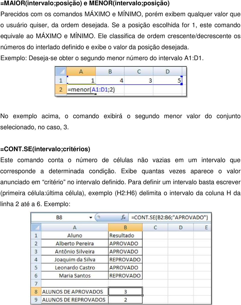 Exemplo: Deseja-se obter o segundo menor número do intervalo A1:D1. No exemplo acima, o comando exibirá o segundo menor valor do conjunto selecionado, no caso, 3. =CONT.