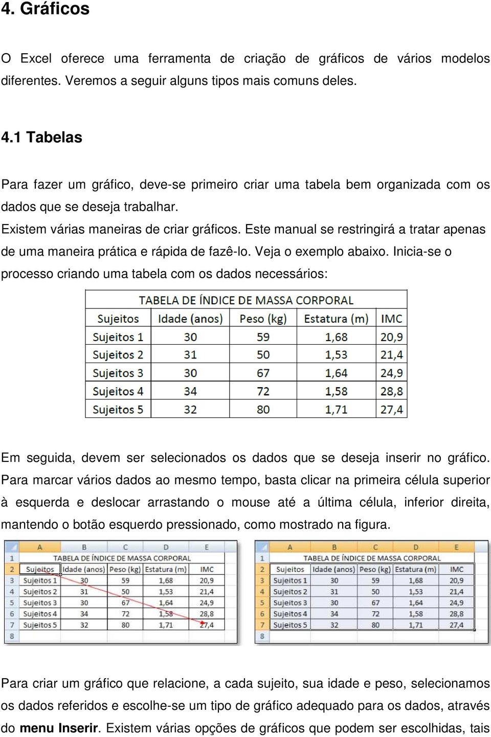 Este manual se restringirá a tratar apenas de uma maneira prática e rápida de fazê-lo. Veja o exemplo abaixo.