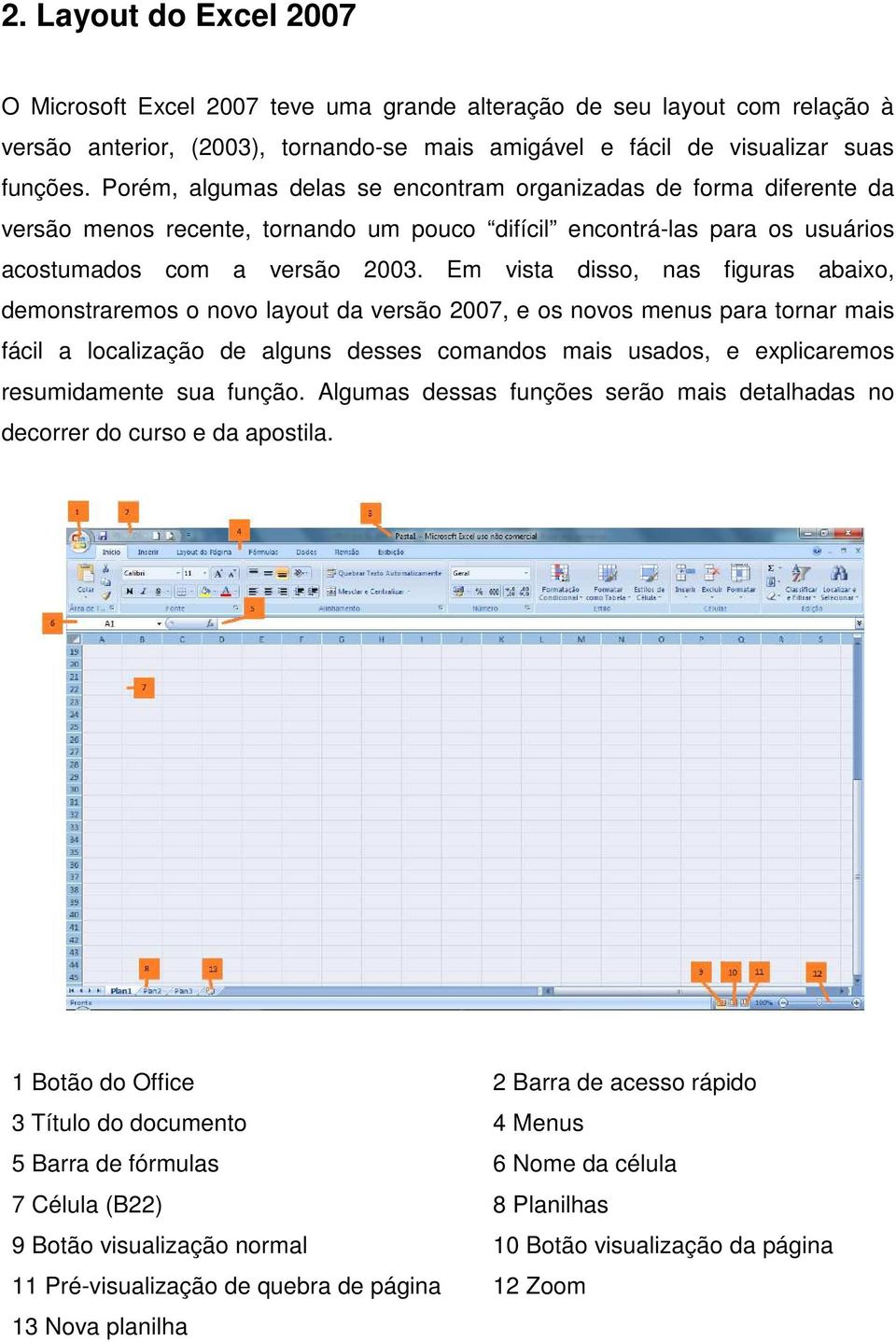 Em vista disso, nas figuras abaixo, demonstraremos o novo layout da versão 2007, e os novos menus para tornar mais fácil a localização de alguns desses comandos mais usados, e explicaremos